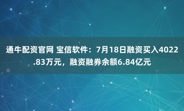 通牛配资官网 宝信软件：7月18日融资买入4022.83万元，融资融券余额6.84亿元