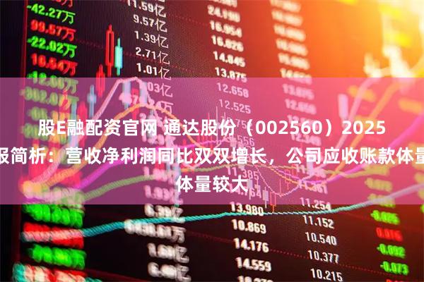 股E融配资官网 通达股份（002560）2025年中报简析：营收净利润同比双双增长，公司应收账款体量较大