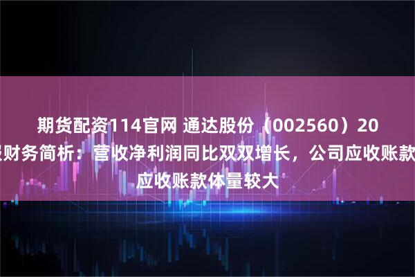 期货配资114官网 通达股份（002560）2025年中报财务简析：营收净利润同比双双增长，公司应收账款体量较大