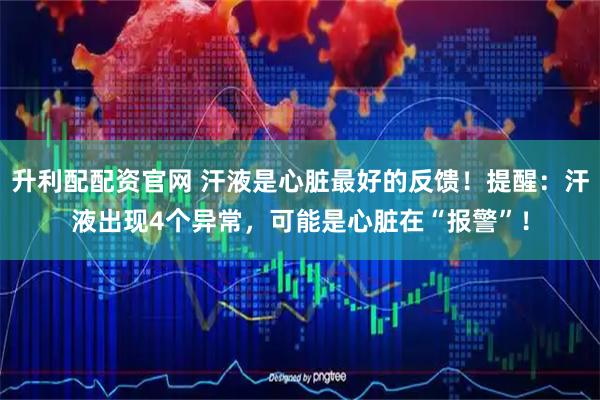 升利配配资官网 汗液是心脏最好的反馈！提醒：汗液出现4个异常，可能是心脏在“报警”！