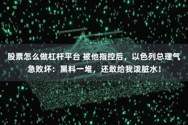 股票怎么做杠杆平台 被他指控后，以色列总理气急败坏：黑料一堆，还敢给我泼脏水！