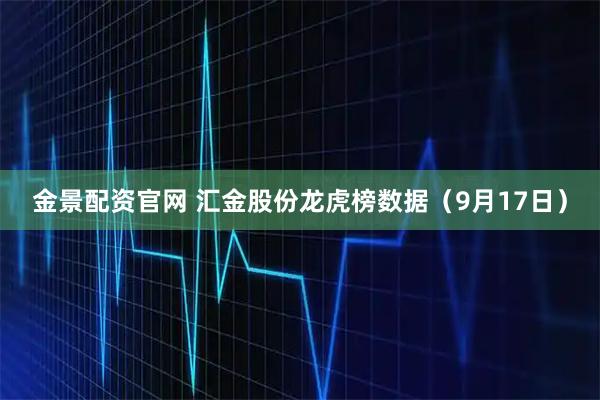 金景配资官网 汇金股份龙虎榜数据（9月17日）