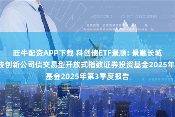 旺牛配资APP下载 科创债ETF景顺: 景顺长城深证AAA科技创新公司债交易型开放式指数证券投资基金2025年第3季度报告
