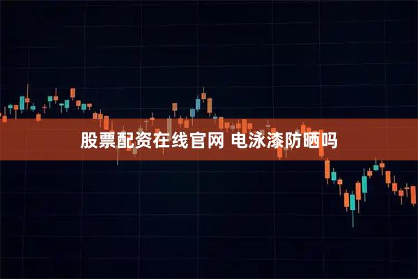 股票配资在线官网 电泳漆防晒吗