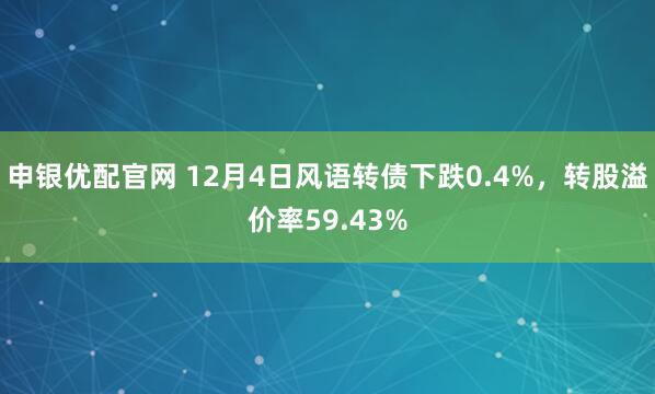 申银优配官网 12月4日风语转债下跌0.4%，转股溢价率59.43%
