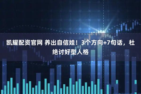 凯耀配资官网 养出自信娃！3个方向+7句话，杜绝讨好型人格