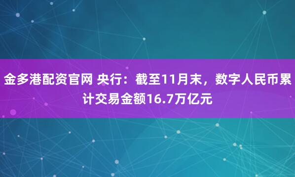 金多港配资官网 央行：截至11月末，数字人民币累计交易金额16.7万亿元