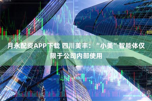 月永配资APP下载 四川美丰：“小美”智能体仅限于公司内部使用