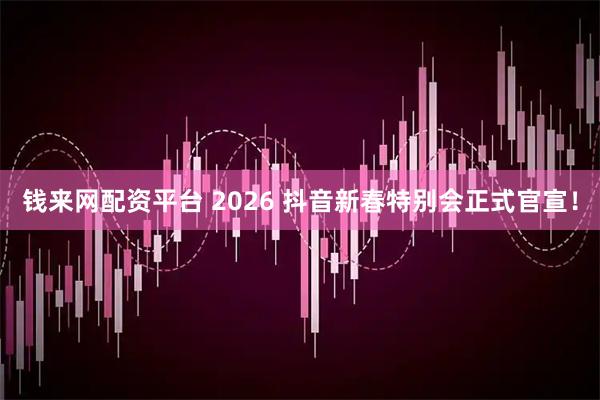 钱来网配资平台 2026 抖音新春特别会正式官宣!