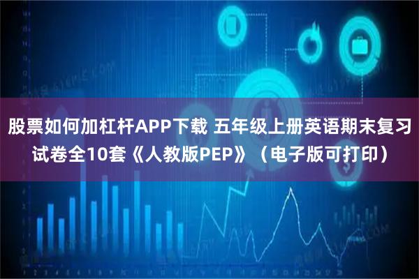 股票如何加杠杆APP下载 五年级上册英语期末复习试卷全10套《人教版PEP》(电子版可打印)