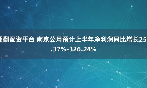翻翻配资平台 南京公用预计上半年净利润同比增长258.37%-326.24%