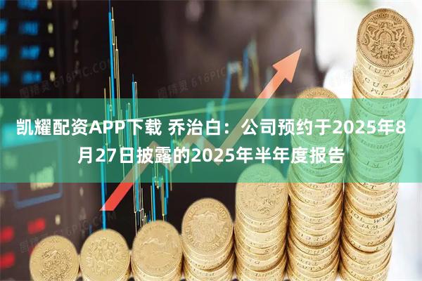 凯耀配资APP下载 乔治白：公司预约于2025年8月27日披露的2025年半年度报告