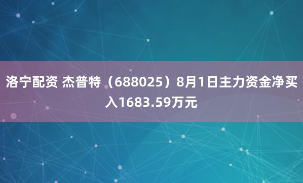 洛宁配资 杰普特（688025）8月1日主力资金净买入1683.59万元