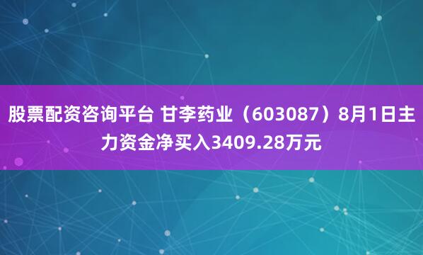 股票配资咨询平台 甘李药业（603087）8月1日主力资金净买入3409.28万元