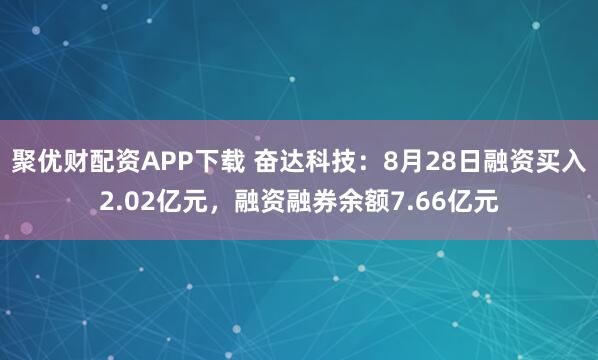 聚优财配资APP下载 奋达科技:8月28日融资买入2.02亿元,融资融券余额7.66亿元
