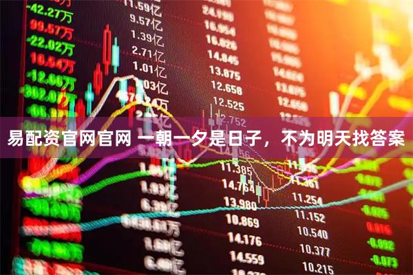 易配资官网官网 一朝一夕是日子，不为明天找答案