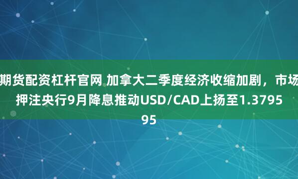期货配资杠杆官网 加拿大二季度经济收缩加剧，市场押注央行9月降息推动USD/CAD上扬至1.3795
