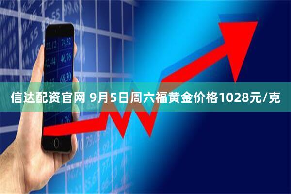 信达配资官网 9月5日周六福黄金价格1028元/克