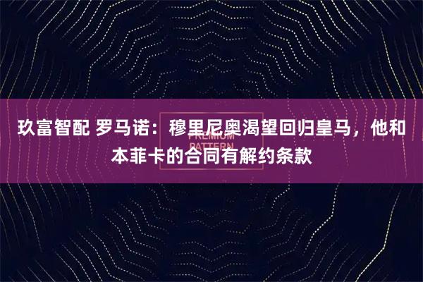 玖富智配 罗马诺：穆里尼奥渴望回归皇马，他和本菲卡的合同有解约条款